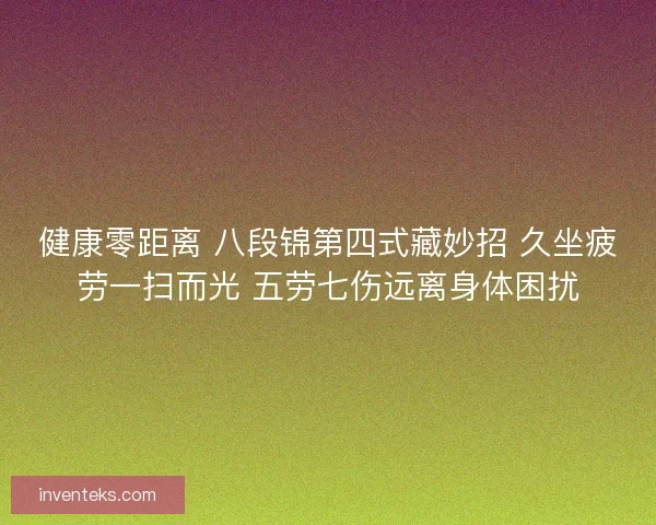 健康零距离 八段锦第四式藏妙招 久坐疲劳一扫而光 五劳七伤远离身体困扰