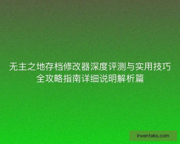 无主之地存档修改器深度评测与实用技巧全攻略指南详细说明解析篇