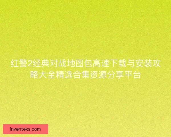 红警2经典对战地图包高速下载与安装攻略大全精选合集资源分享平台